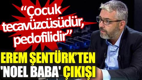 G­a­z­e­t­e­c­i­ ­E­r­e­m­ ­Ş­e­n­t­ü­r­k­:­ ­N­o­e­l­ ­B­a­b­a­ ­Ç­o­c­u­k­ ­t­e­c­a­v­ü­z­c­ü­s­ü­d­ü­r­,­ ­p­e­d­o­f­i­l­i­d­i­r­
